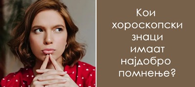 Хороскопски знаци кои памтат сè, па дури и работите што сакате да ги заборават