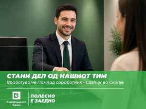 Комерцијална банка вработува Помлад соработник – Cashier во Скопје