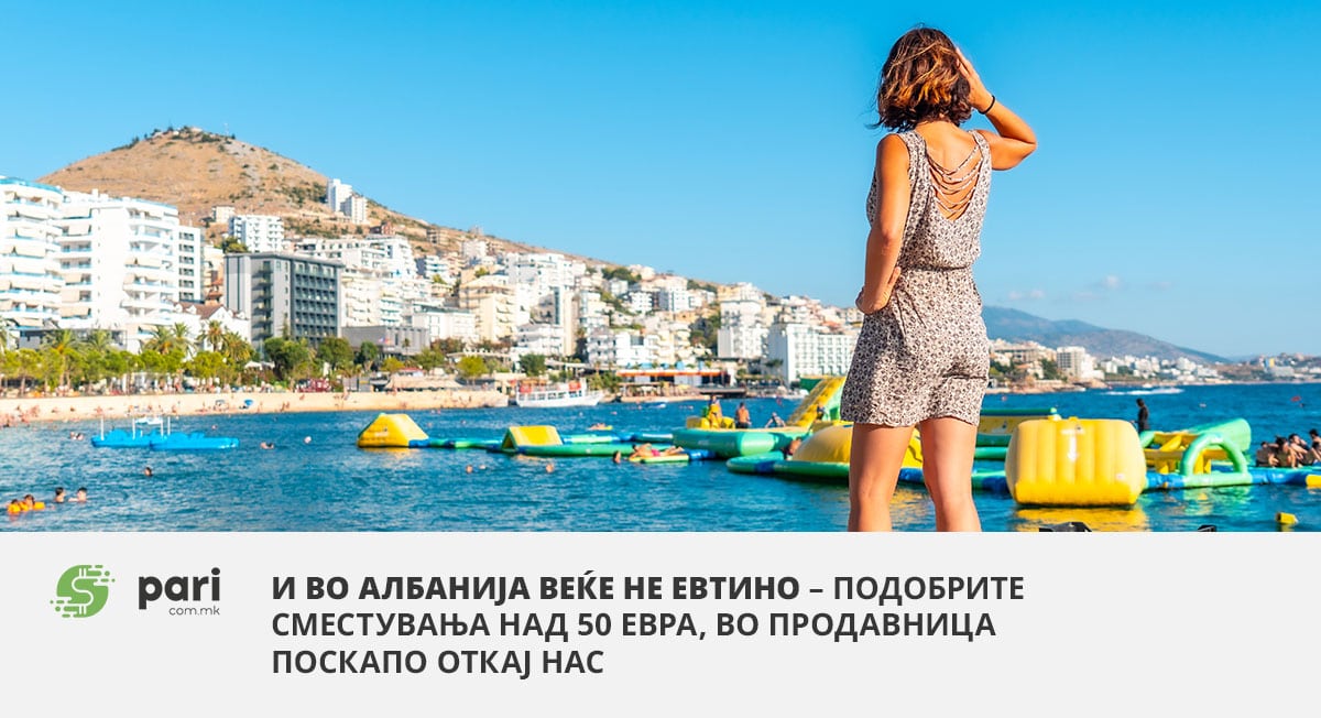И ВО АЛБАНИЈА ВЕЌЕ НЕ ЕВТИНО – подобрите сместувања над 50 евра, во продавница поскапо од кај нас
