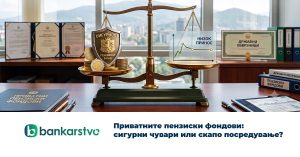 Приватните пензиски фондови: сигурни чувари или скапо посредување?