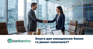 Зошто две македонски банки го јакнат капиталот?