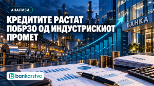 Кредитите растат за 13,6%, индустрискиот промет за 8,8%: Дали банките го финансираат новиот економски циклус?