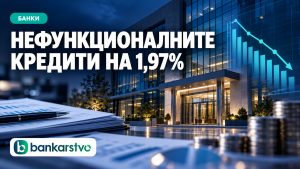 Нефункционалните кредити се намалија на 1,97%: Банките го подобруваат квалитетот на кредитното портфолио